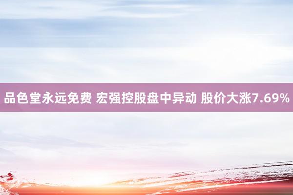 品色堂永远免费 宏强控股盘中异动 股价大涨7.69%