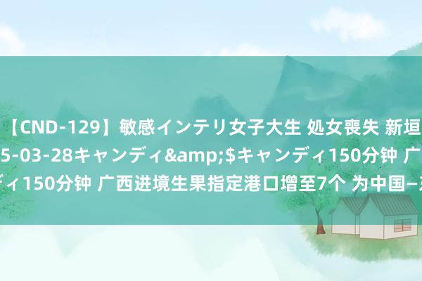 【CND-129】敏感インテリ女子大生 処女喪失 新垣みさ</a>2015-03-28キャンディ&$キャンディ150分钟 广西进境生果指定港口增至7个 为中国—东盟交易提供助力