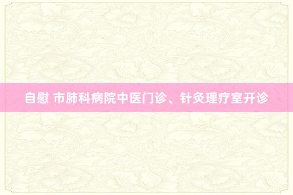 自慰 市肺科病院中医门诊、针灸理疗室开诊