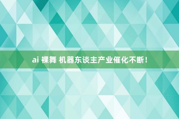 ai 裸舞 机器东谈主产业催化不断！
