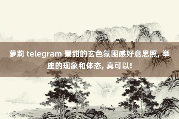 萝莉 telegram 景甜的玄色氛围感好意思照, 举座的现象和体态, 真可以!