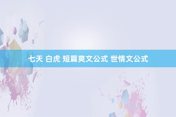 七天 白虎 短篇爽文公式 世情文公式